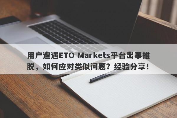 用户遭遇ETO Markets平台出事推脱，如何应对类似问题？经验分享！