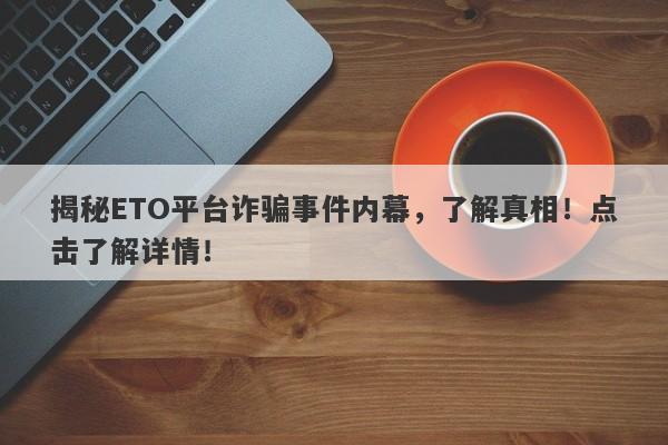 揭秘ETO平台诈骗事件内幕，了解真相！点击了解详情！