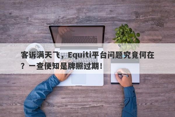 客诉满天飞，Equiti平台问题究竟何在？一查便知是牌照过期！