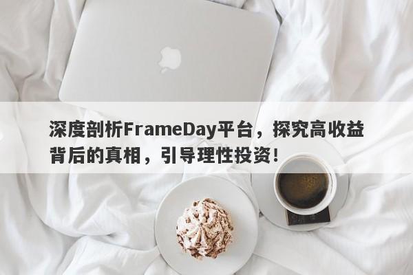 深度剖析FrameDay平台，探究高收益背后的真相，引导理性投资！