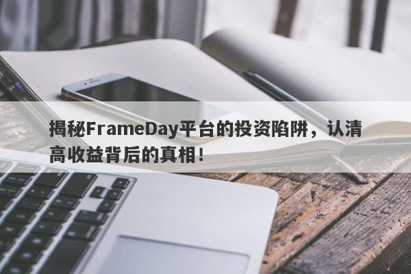 揭秘FrameDay平台的投资陷阱，认清高收益背后的真相！