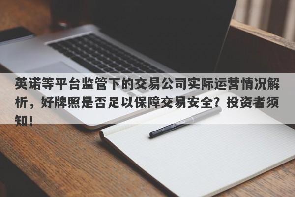 英诺等平台监管下的交易公司实际运营情况解析，好牌照是否足以保障交易安全？投资者须知！