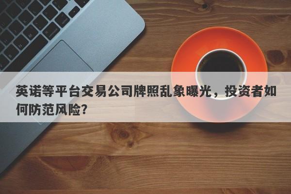 英诺等平台交易公司牌照乱象曝光，投资者如何防范风险？