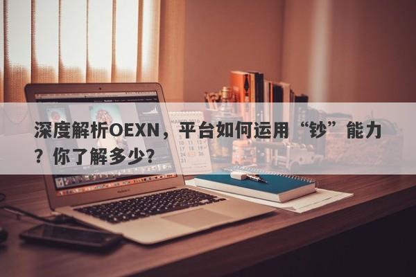 深度解析OEXN，平台如何运用“钞”能力？你了解多少？