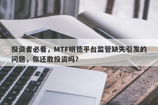 投资者必看，MTF明德平台监管缺失引发的问题，你还敢投资吗？