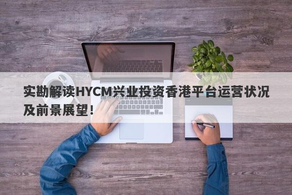 实勘解读HYCM兴业投资香港平台运营状况及前景展望！