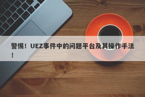 警惕！UEZ事件中的问题平台及其操作手法！