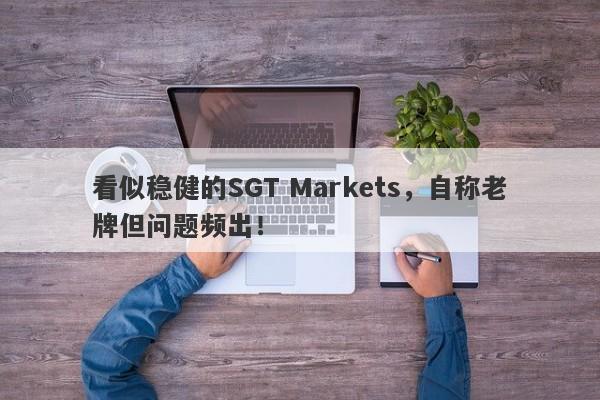 看似稳健的SGT Markets，自称老牌但问题频出！