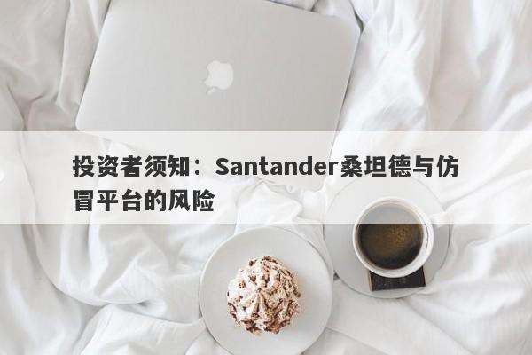 投资者须知：Santander桑坦德与仿冒平台的风险