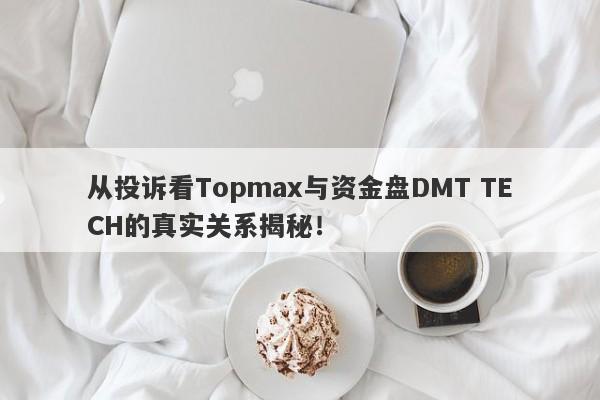 从投诉看Topmax与资金盘DMT TECH的真实关系揭秘！