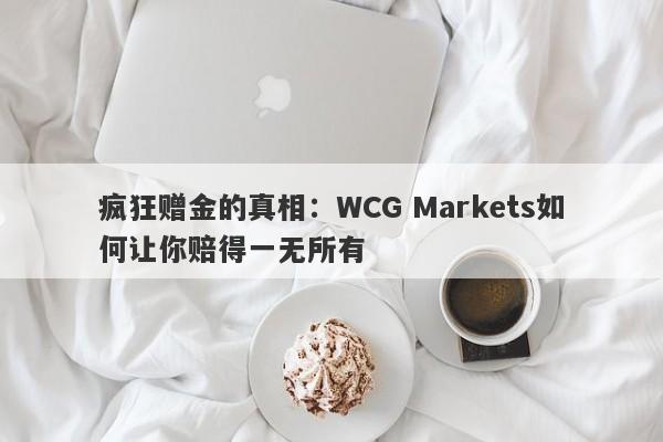 疯狂赠金的真相：WCG Markets如何让你赔得一无所有