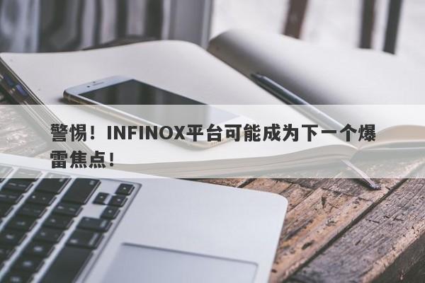 警惕！INFINOX平台可能成为下一个爆雷焦点！