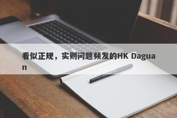 看似正规，实则问题频发的HK Daguan