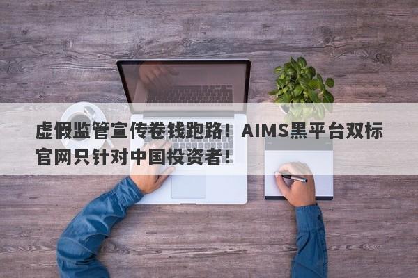 虚假监管宣传卷钱跑路！AIMS黑平台双标官网只针对中国投资者！