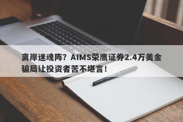 离岸迷魂阵？AIMS荣鹰证券2.4万美金骗局让投资者苦不堪言！