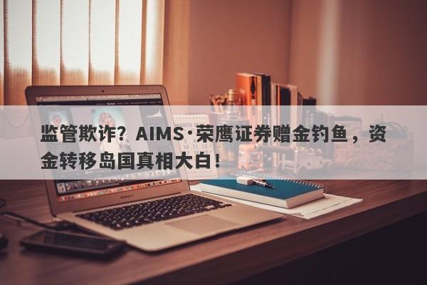 监管欺诈？AIMS·荣鹰证券赠金钓鱼，资金转移岛国真相大白！