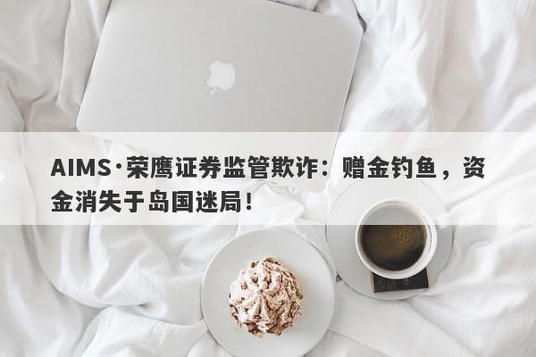 AIMS·荣鹰证券监管欺诈：赠金钓鱼，资金消失于岛国迷局！