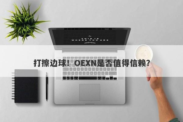 打擦边球！OEXN是否值得信赖？