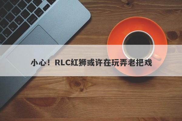 小心！RLC红狮或许在玩弄老把戏