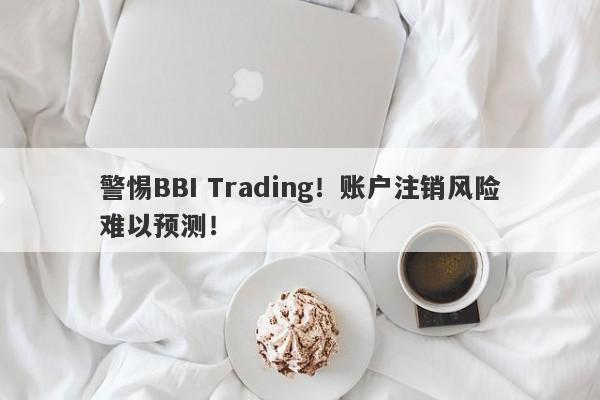 警惕BBI Trading！账户注销风险难以预测！