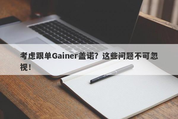 考虑跟单Gainer盖诺？这些问题不可忽视！