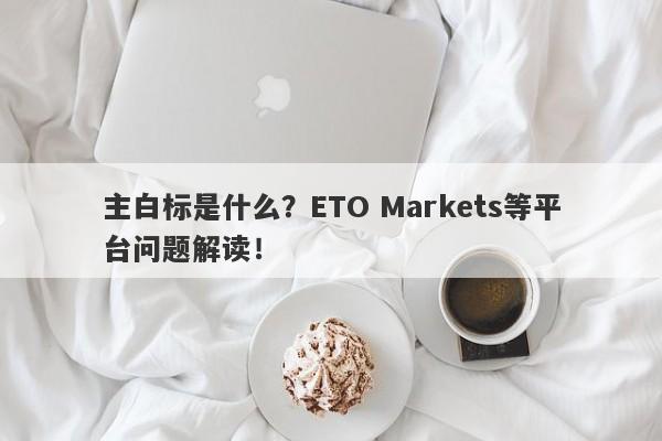 主白标是什么？ETO Markets等平台问题解读！