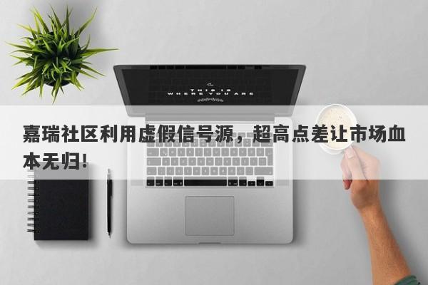 嘉瑞社区利用虚假信号源，超高点差让市场血本无归！