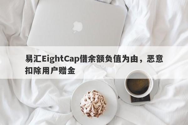 易汇EightCap借余额负值为由，恶意扣除用户赠金