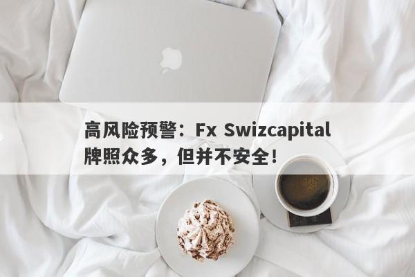 高风险预警：Fx Swizcapital牌照众多，但并不安全！