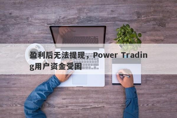 盈利后无法提现，Power Trading用户资金受困