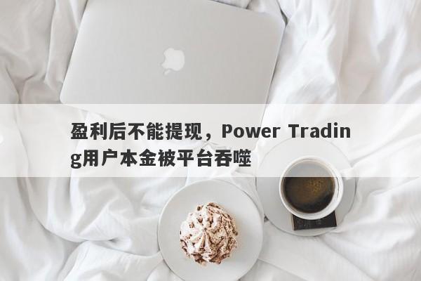 盈利后不能提现，Power Trading用户本金被平台吞噬