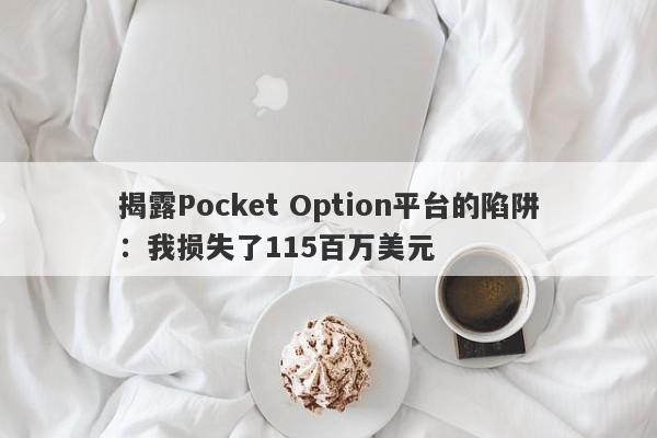 揭露Pocket Option平台的陷阱：我损失了115百万美元