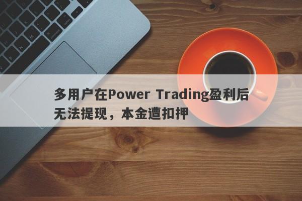 多用户在Power Trading盈利后无法提现，本金遭扣押