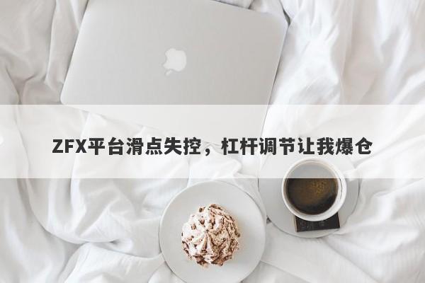 ZFX平台滑点失控，杠杆调节让我爆仓