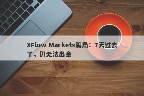 XFlow Markets骗局：7天过去了，仍无法出金