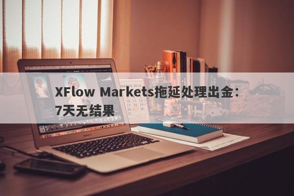 XFlow Markets拖延处理出金：7天无结果