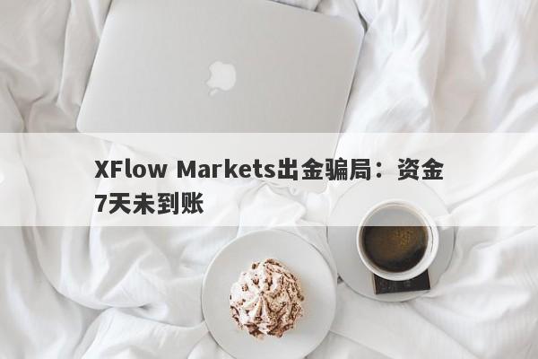 XFlow Markets出金骗局：资金7天未到账