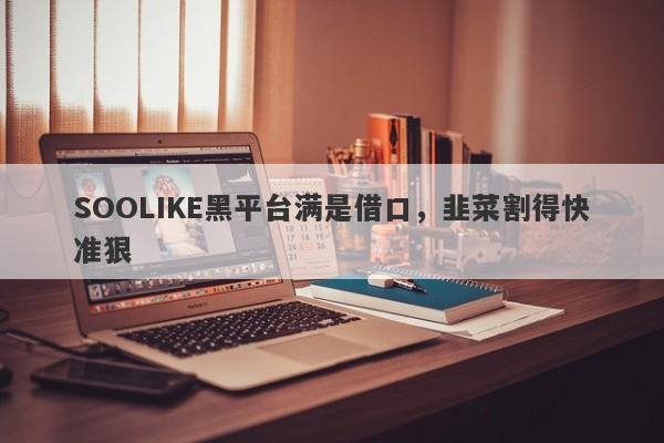 SOOLIKE黑平台满是借口，韭菜割得快准狠