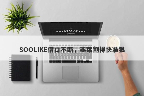 SOOLIKE借口不断，韭菜割得快准狠