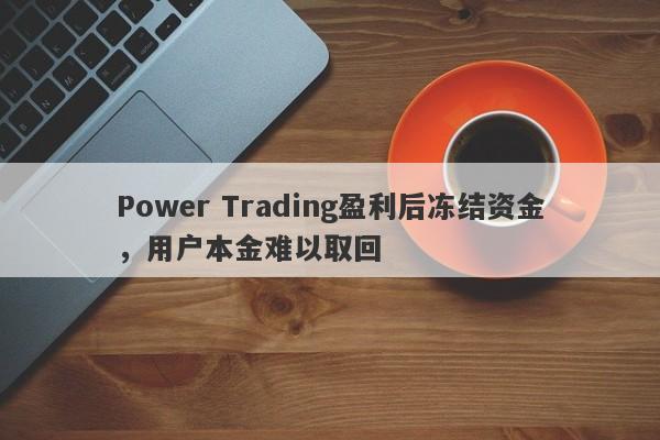 Power Trading盈利后冻结资金，用户本金难以取回