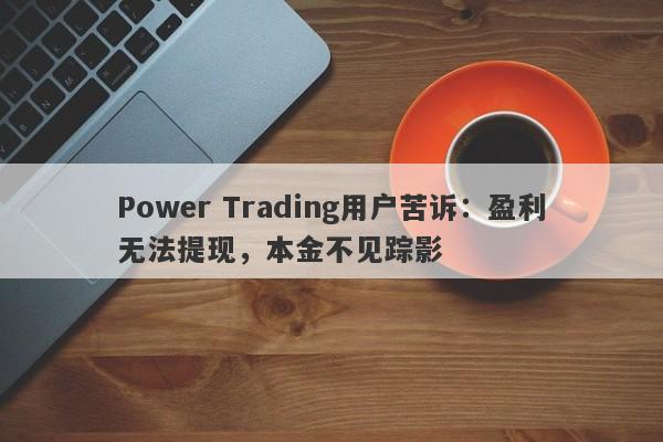 Power Trading用户苦诉：盈利无法提现，本金不见踪影