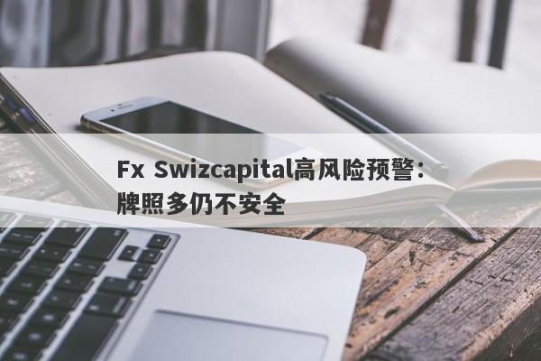 Fx Swizcapital高风险预警：牌照多仍不安全