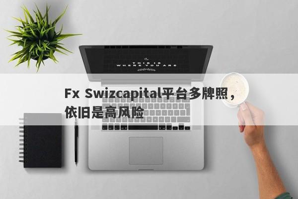 Fx Swizcapital平台多牌照，依旧是高风险