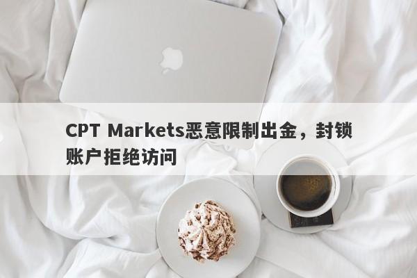 CPT Markets恶意限制出金，封锁账户拒绝访问