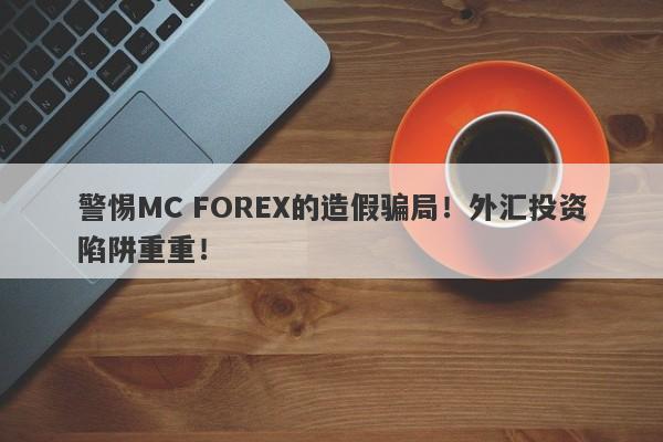 警惕MC FOREX的造假骗局！外汇投资陷阱重重！