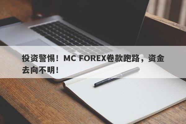 投资警惕！MC FOREX卷款跑路，资金去向不明！