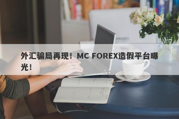 外汇骗局再现！MC FOREX造假平台曝光！