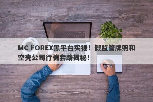 MC FOREX黑平台实锤！假监管牌照和空壳公司行骗套路揭秘！