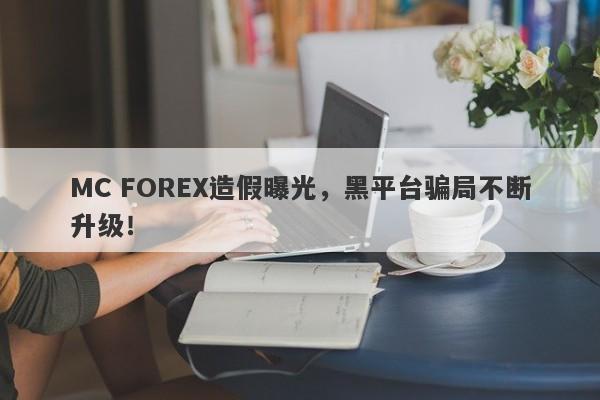 MC FOREX造假曝光，黑平台骗局不断升级！