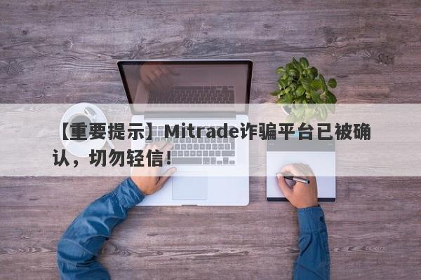 【重要提示】Mitrade诈骗平台已被确认，切勿轻信！